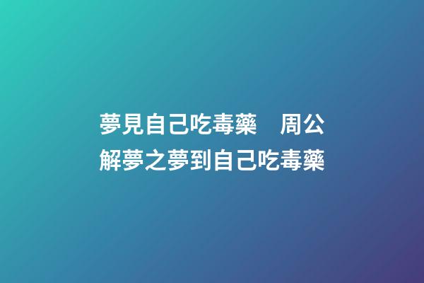 夢見自己吃毒藥　周公解夢之夢到自己吃毒藥